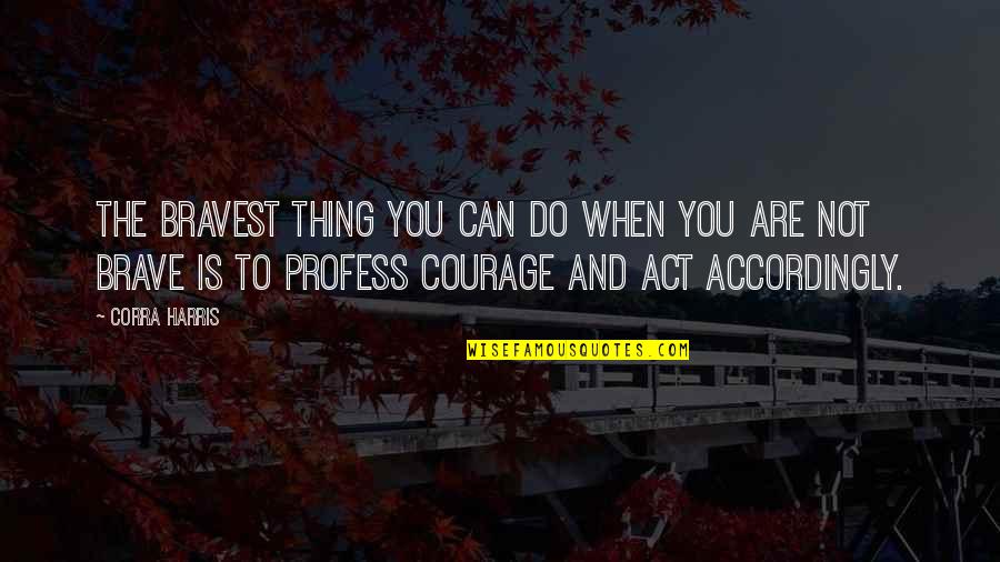 You Are Brave Quotes By Corra Harris: The bravest thing you can do when you