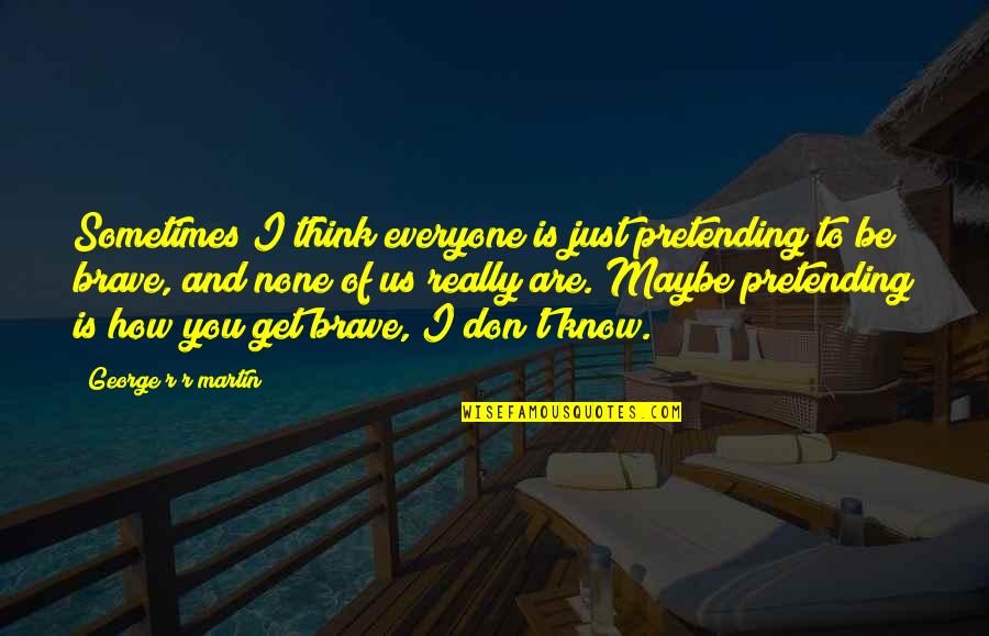 You Are Brave Quotes By George R R Martin: Sometimes I think everyone is just pretending to