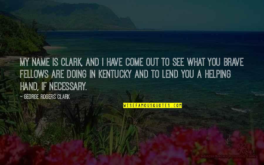 You Are Brave Quotes By George Rogers Clark: My name is Clark, and I have come