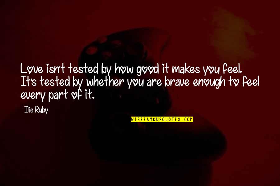 You Are Brave Quotes By Ilie Ruby: Love isn't tested by how good it makes