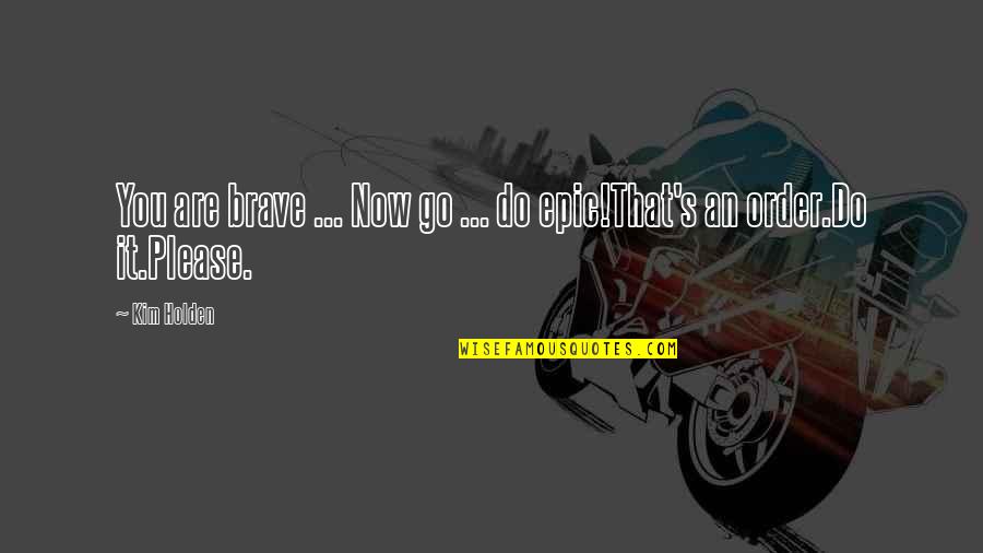 You Are Brave Quotes By Kim Holden: You are brave ... Now go ... do