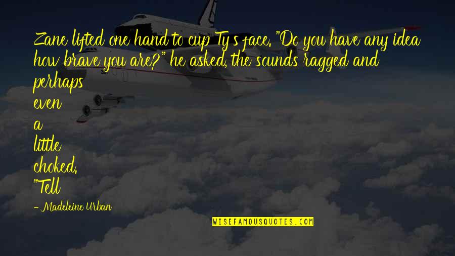 You Are Brave Quotes By Madeleine Urban: Zane lifted one hand to cup Ty's face.