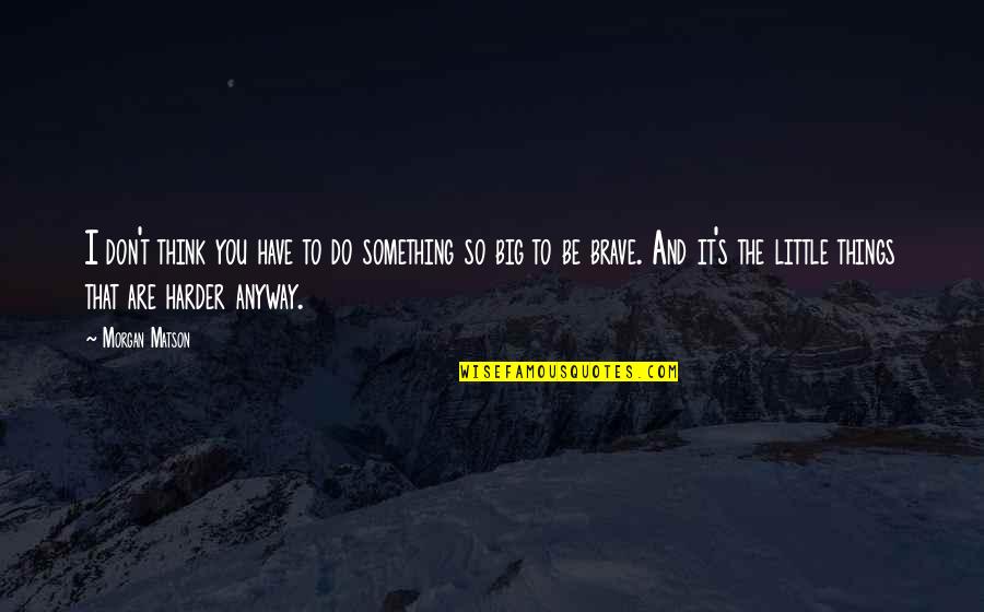 You Are Brave Quotes By Morgan Matson: I don't think you have to do something