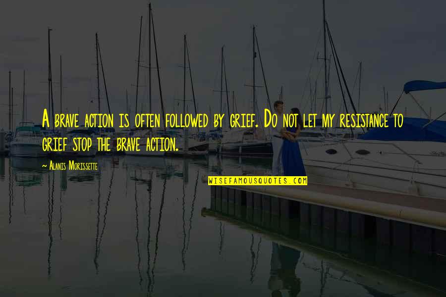 You Are Brave You Are Strong Quotes By Alanis Morissette: A brave action is often followed by grief.