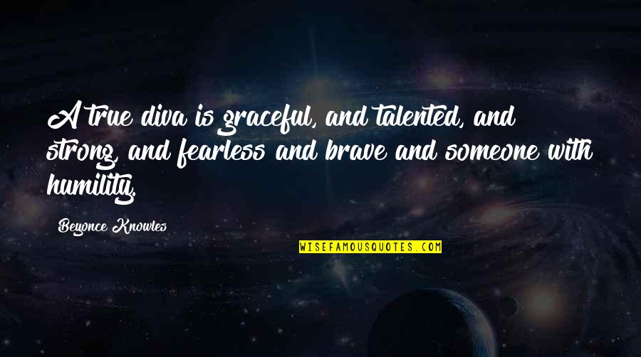 You Are Brave You Are Strong Quotes By Beyonce Knowles: A true diva is graceful, and talented, and You Are Brave You Are Strong Quotes By Beyonce Knowles: A true diva is graceful, and talented, and