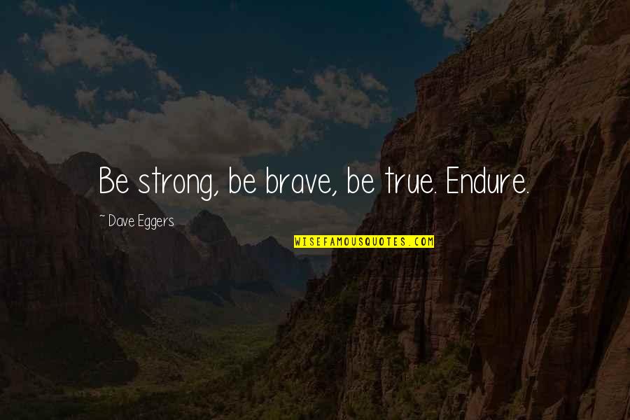 You Are Brave You Are Strong Quotes By Dave Eggers: Be strong, be brave, be true. Endure. You Are Brave You Are Strong Quotes By Dave Eggers: Be strong, be brave, be true. Endure.