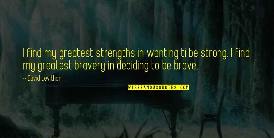 You Are Brave You Are Strong Quotes By David Levithan: I find my greatest strengths in wanting ti