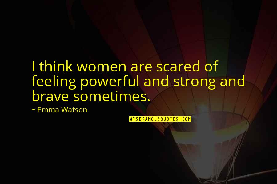 You Are Brave You Are Strong Quotes By Emma Watson: I think women are scared of feeling powerful
