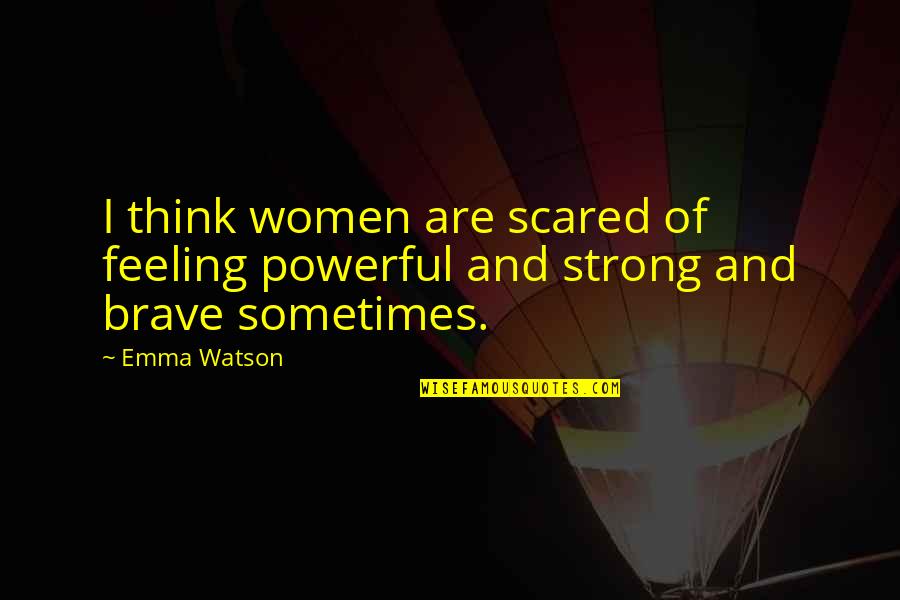 You Are Brave You Are Strong Quotes By Emma Watson: I think women are scared of feeling powerful