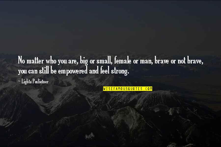 You Are Brave You Are Strong Quotes By Lights Poxlietner: No matter who you are, big or small, You Are Brave You Are Strong Quotes By Lights Poxlietner: No matter who you are, big or small,