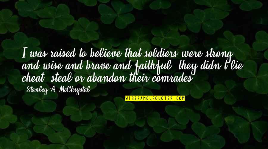 You Are Brave You Are Strong Quotes By Stanley A. McChrystal: I was raised to believe that soldiers were You Are Brave You Are Strong Quotes By Stanley A. McChrystal: I was raised to believe that soldiers were