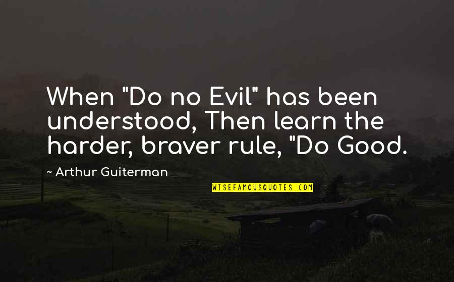 You Are Braver Quotes By Arthur Guiterman: When "Do no Evil" has been understood, Then