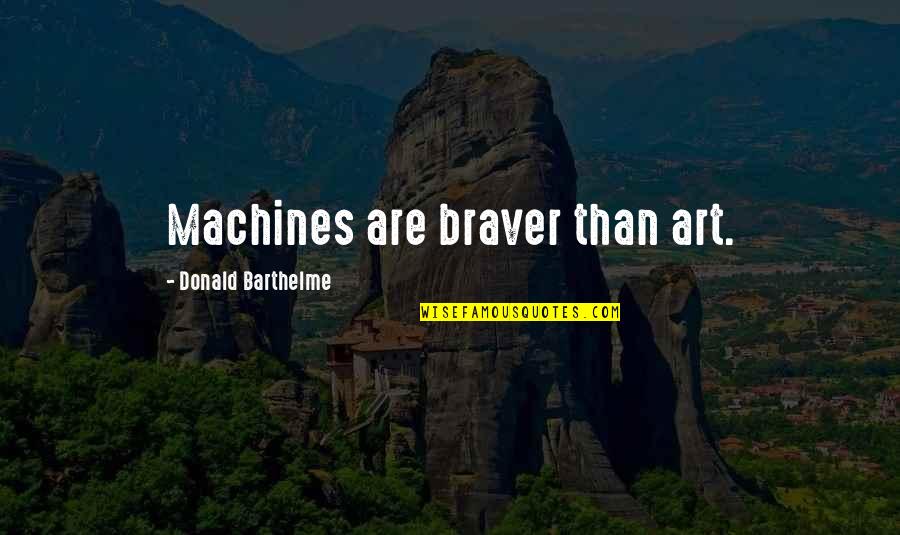 You Are Braver Quotes By Donald Barthelme: Machines are braver than art.