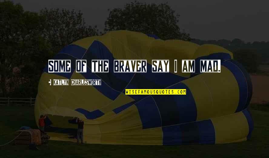 You Are Braver Quotes By Katlyn Charlesworth: Some of the braver say I am mad.