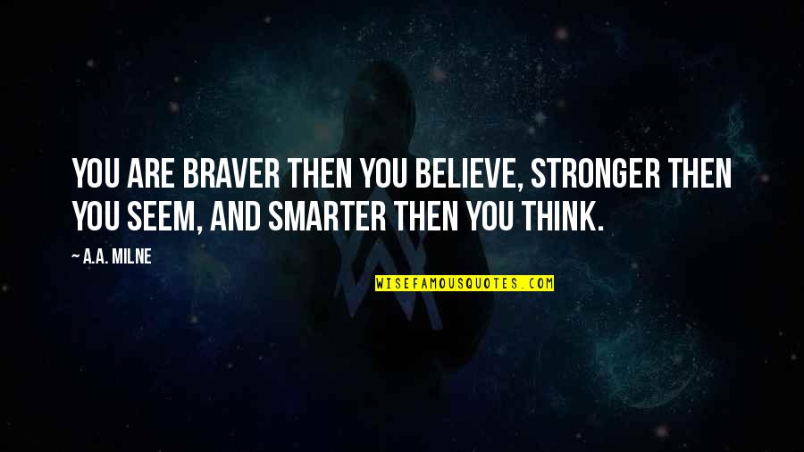 You Are Braver Than You Believe Quotes By A.A. Milne: You are braver then you believe, stronger then
