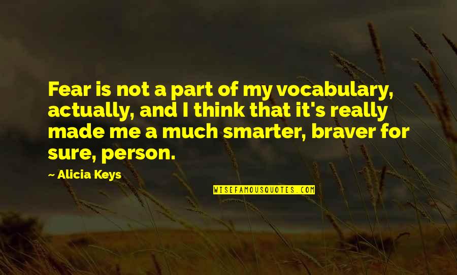 You Are Braver Than You Think Quotes By Alicia Keys: Fear is not a part of my vocabulary, You Are Braver Than You Think Quotes By Alicia Keys: Fear is not a part of my vocabulary,