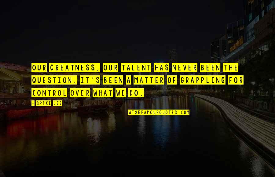 You Are Braver Than You Think Quotes By Spike Lee: Our greatness, our talent has never been the You Are Braver Than You Think Quotes By Spike Lee: Our greatness, our talent has never been the