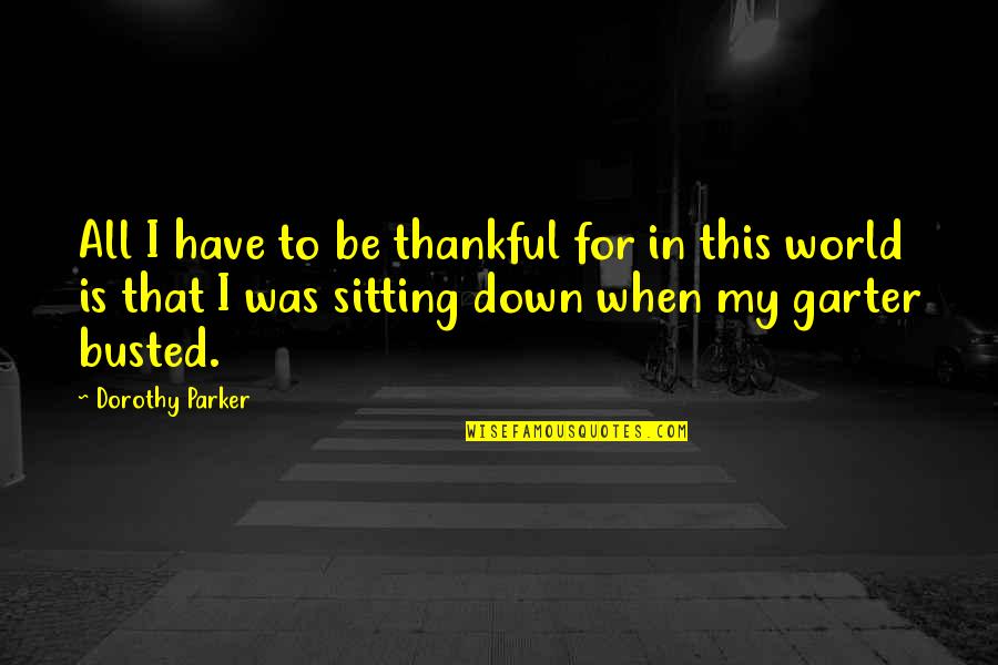 You Are Busted Quotes By Dorothy Parker: All I have to be thankful for in