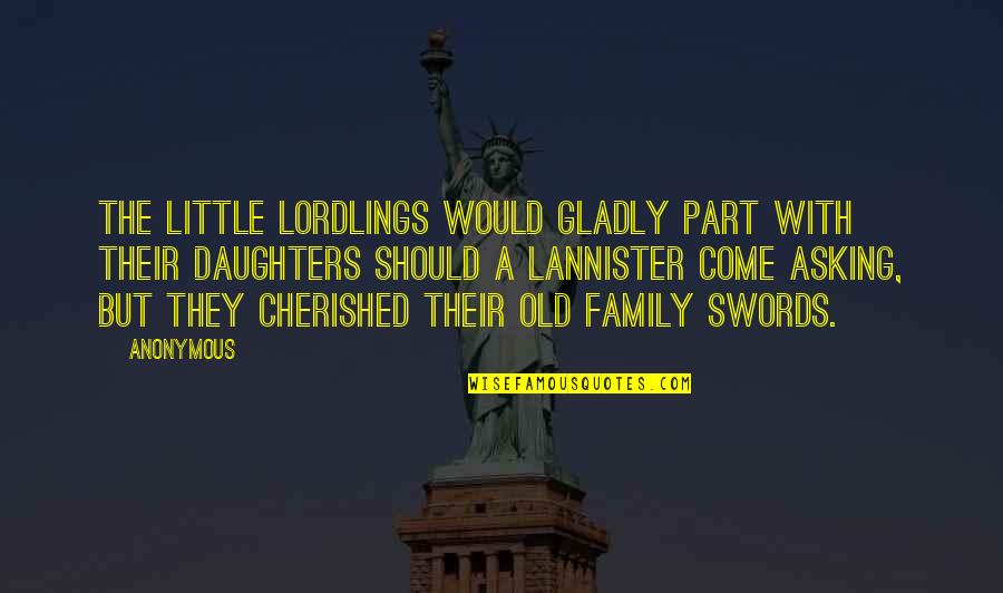 You Are Cherished Quotes By Anonymous: The little lordlings would gladly part with their You Are Cherished Quotes By Anonymous: The little lordlings would gladly part with their