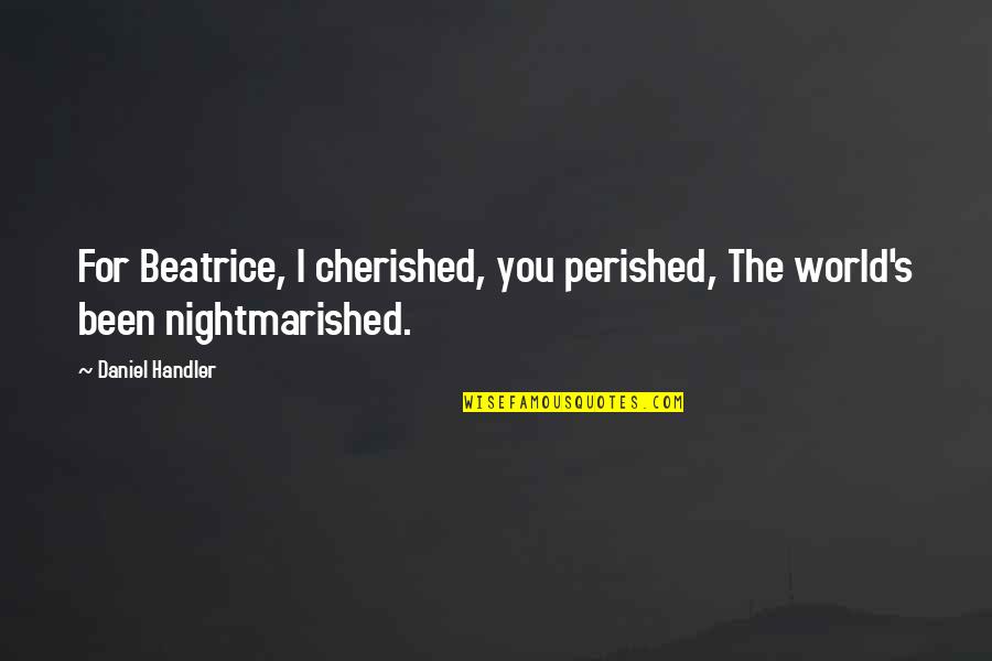 You Are Cherished Quotes By Daniel Handler: For Beatrice, I cherished, you perished, The world's