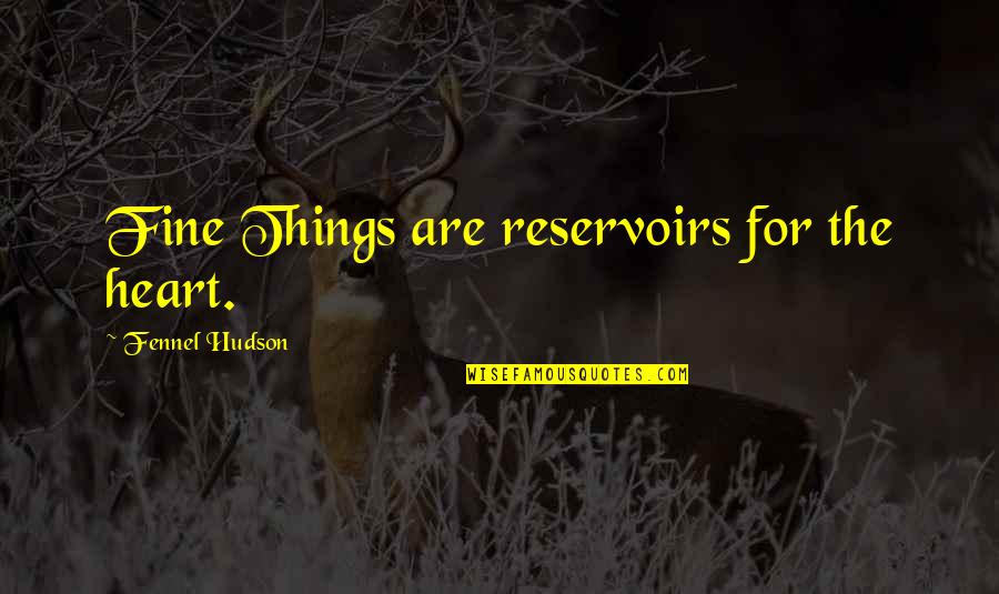 You Are Cherished Quotes By Fennel Hudson: Fine Things are reservoirs for the heart. You Are Cherished Quotes By Fennel Hudson: Fine Things are reservoirs for the heart.