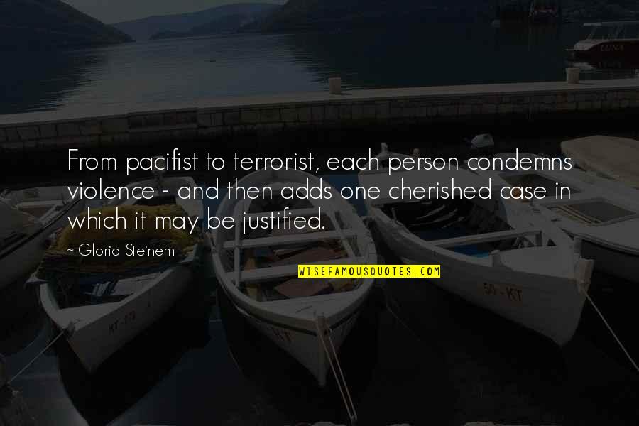 You Are Cherished Quotes By Gloria Steinem: From pacifist to terrorist, each person condemns violence You Are Cherished Quotes By Gloria Steinem: From pacifist to terrorist, each person condemns violence
