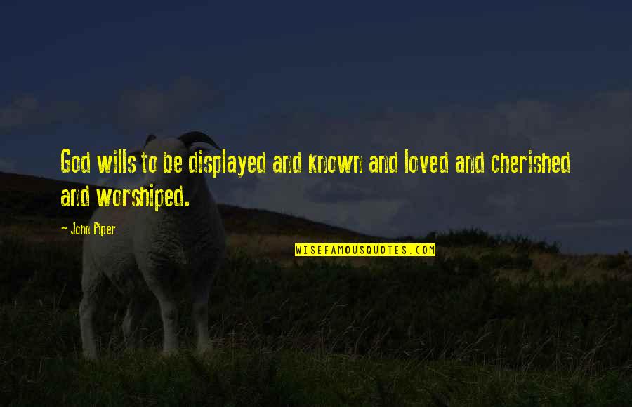 You Are Cherished Quotes By John Piper: God wills to be displayed and known and