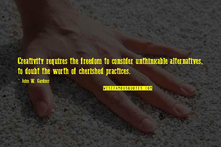 You Are Cherished Quotes By John W. Gardner: Creativity requires the freedom to consider unthinkable alternatives,