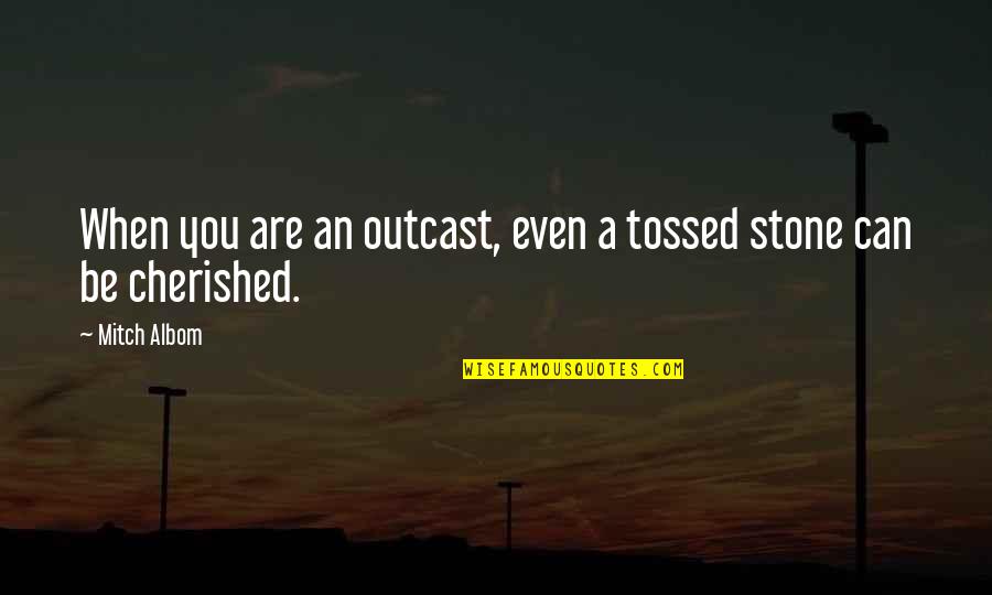 You Are Cherished Quotes By Mitch Albom: When you are an outcast, even a tossed