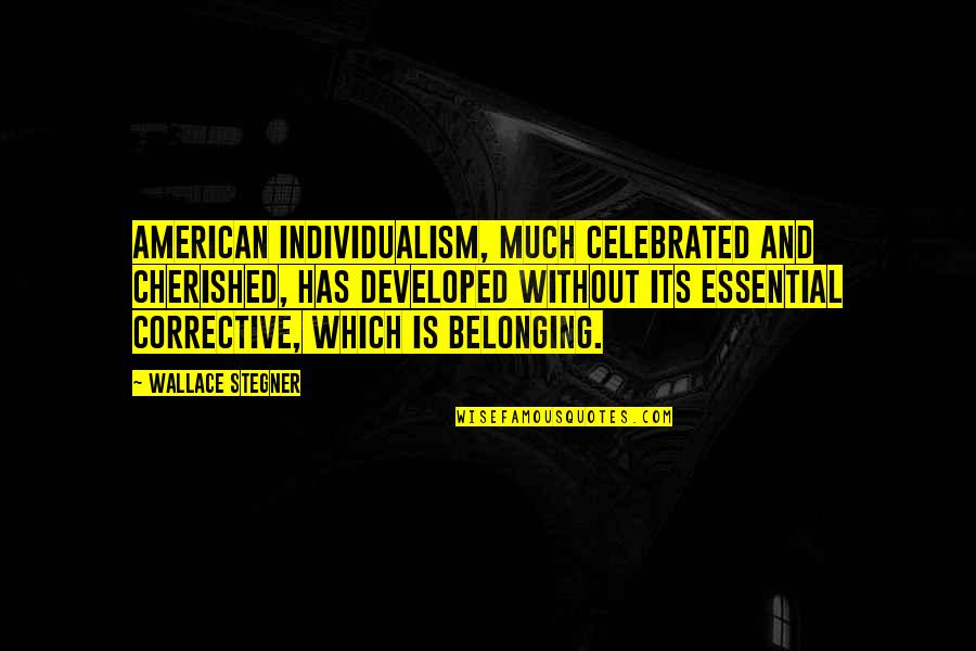 You Are Cherished Quotes By Wallace Stegner: American individualism, much celebrated and cherished, has developed You Are Cherished Quotes By Wallace Stegner: American individualism, much celebrated and cherished, has developed