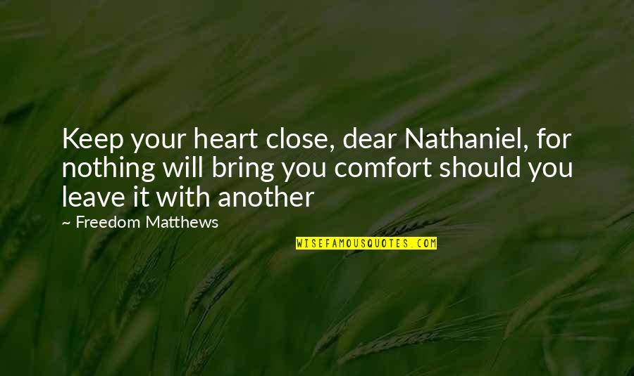 You Are Close To My Heart Quotes By Freedom Matthews: Keep your heart close, dear Nathaniel, for nothing