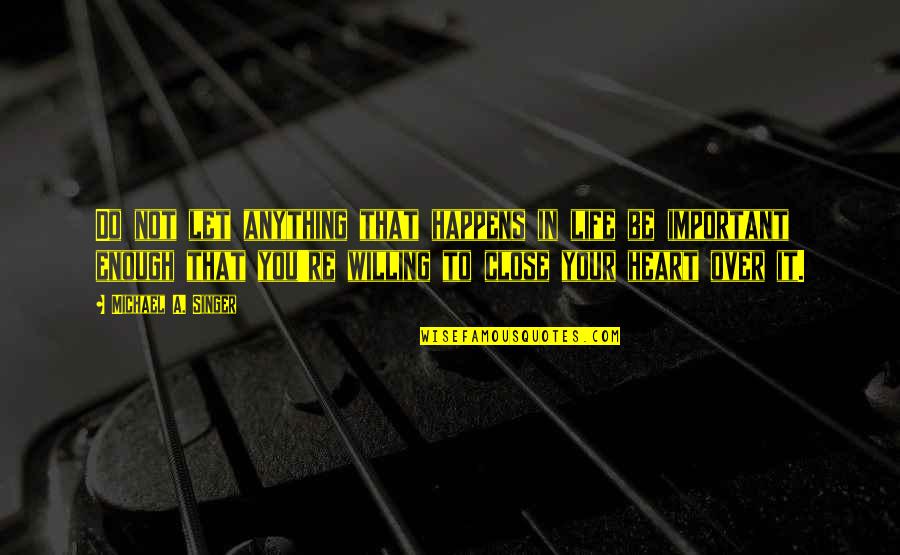 You Are Close To My Heart Quotes By Michael A. Singer: Do not let anything that happens in life