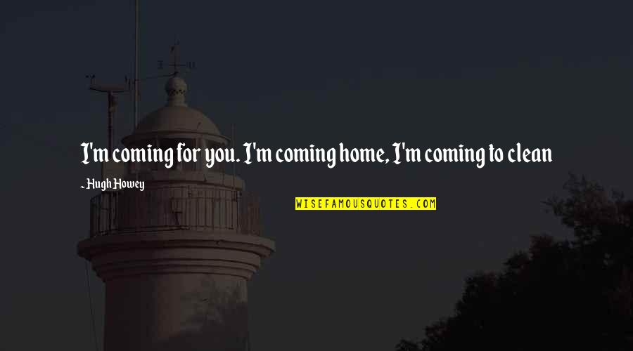 You Are Coming Home Quotes By Hugh Howey: I'm coming for you. I'm coming home, I'm