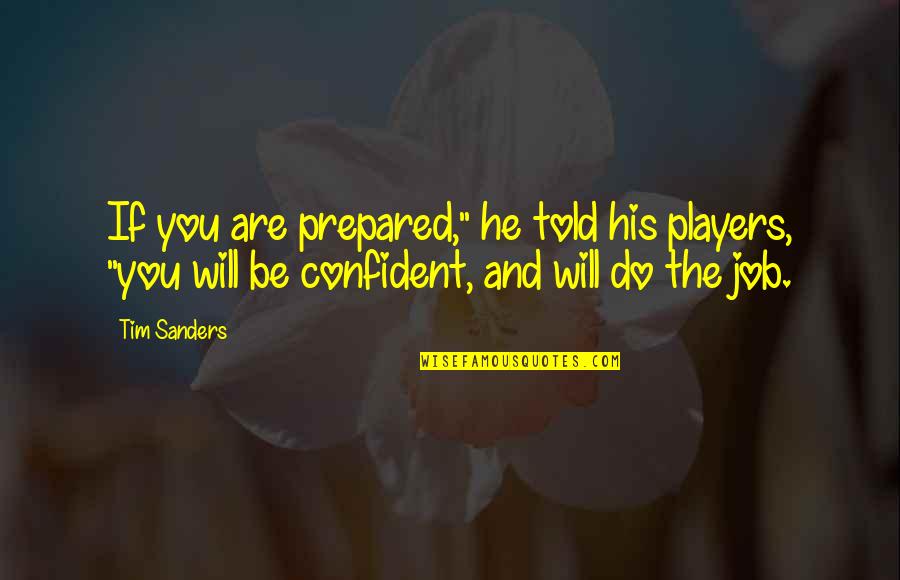 You Are Confident Quotes By Tim Sanders: If you are prepared," he told his players,