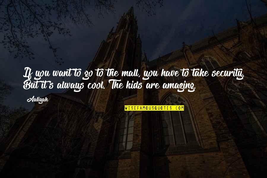 You Are Cool Quotes By Aaliyah: If you want to go to the mall,