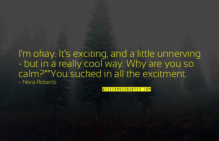 You Are Cool Quotes By Nora Roberts: I'm okay. It's exciting, and a little unnerving