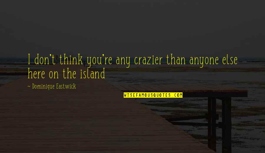 You Are Crazier Than Quotes By Dominique Eastwick: I don't think you're any crazier than anyone