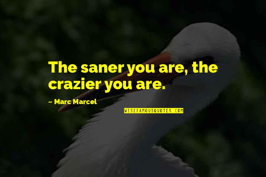 You Are Crazier Than Quotes By Marc Marcel: The saner you are, the crazier you are.