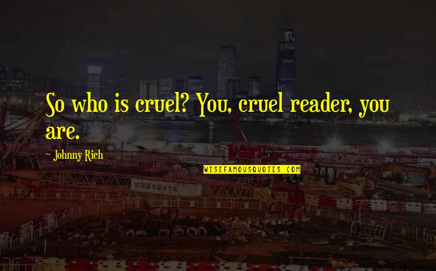 You Are Cruel Quotes By Johnny Rich: So who is cruel? You, cruel reader, you