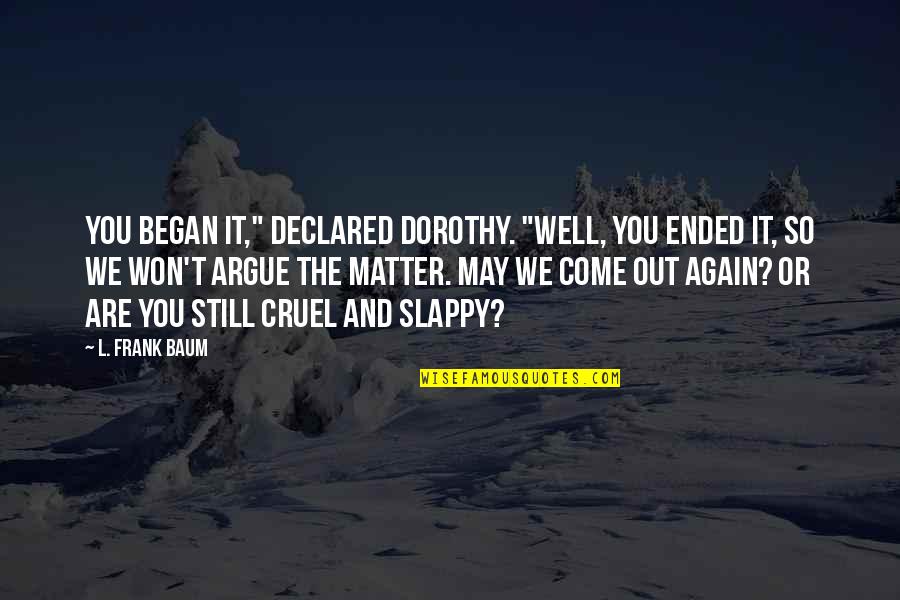 You Are Cruel Quotes By L. Frank Baum: You began it," declared Dorothy. "Well, you ended