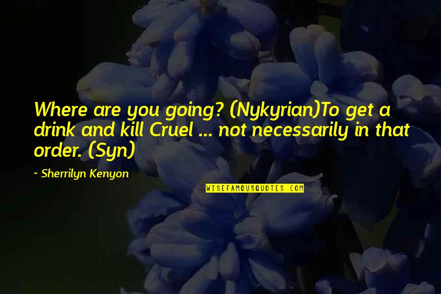 You Are Cruel Quotes By Sherrilyn Kenyon: Where are you going? (Nykyrian)To get a drink