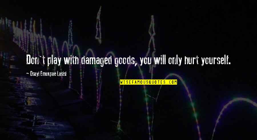 You Are Damaged Goods Quotes By Osayi Emokpae Lasisi: Don't play with damaged goods, you will only