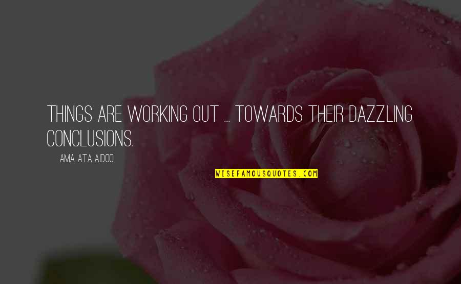 You Are Dazzling Quotes By Ama Ata Aidoo: Things are working out ... towards their dazzling You Are Dazzling Quotes By Ama Ata Aidoo: Things are working out ... towards their dazzling
