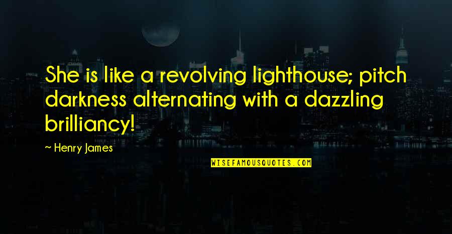 You Are Dazzling Quotes By Henry James: She is like a revolving lighthouse; pitch darkness You Are Dazzling Quotes By Henry James: She is like a revolving lighthouse; pitch darkness
