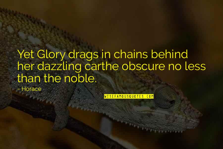 You Are Dazzling Quotes By Horace: Yet Glory drags in chains behind her dazzling