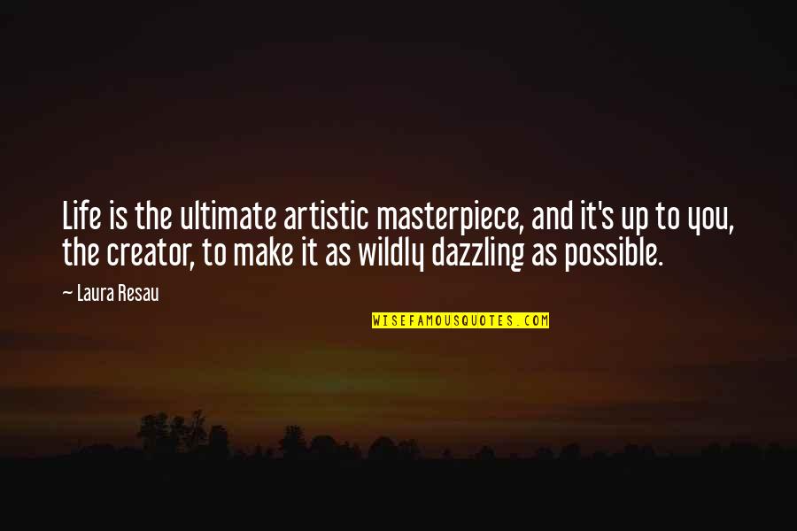 You Are Dazzling Quotes By Laura Resau: Life is the ultimate artistic masterpiece, and it's You Are Dazzling Quotes By Laura Resau: Life is the ultimate artistic masterpiece, and it's