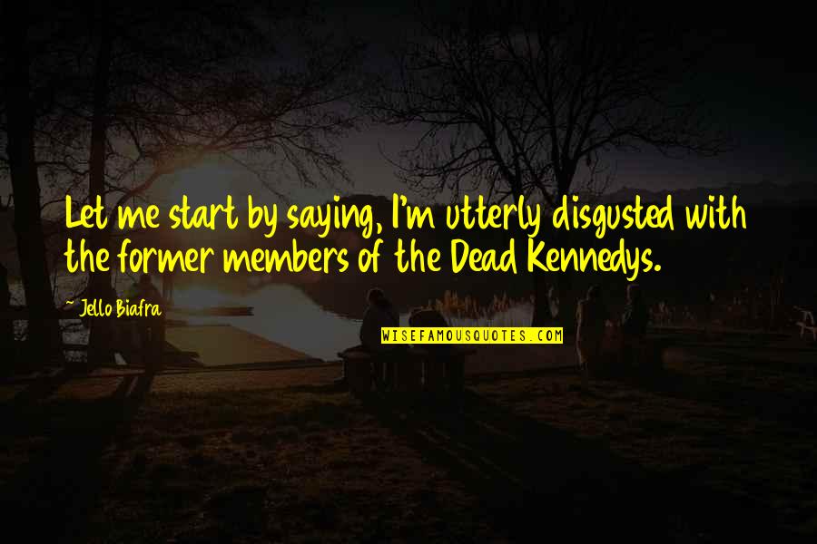 You Are Dead For Me Quotes By Jello Biafra: Let me start by saying, I'm utterly disgusted