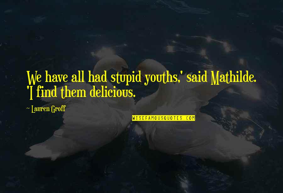 You Are Delicious Quotes By Lauren Groff: We have all had stupid youths,' said Mathilde.