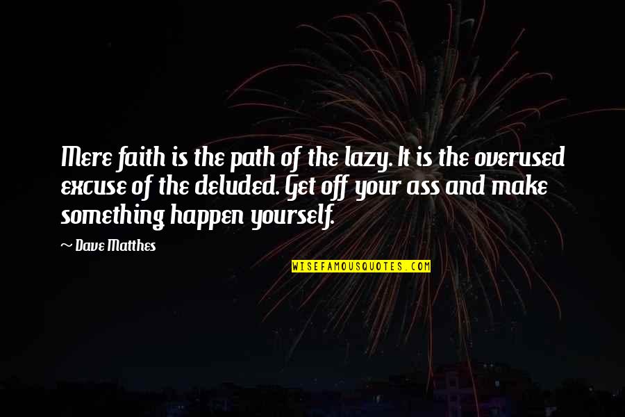 You Are Deluded Quotes By Dave Matthes: Mere faith is the path of the lazy.