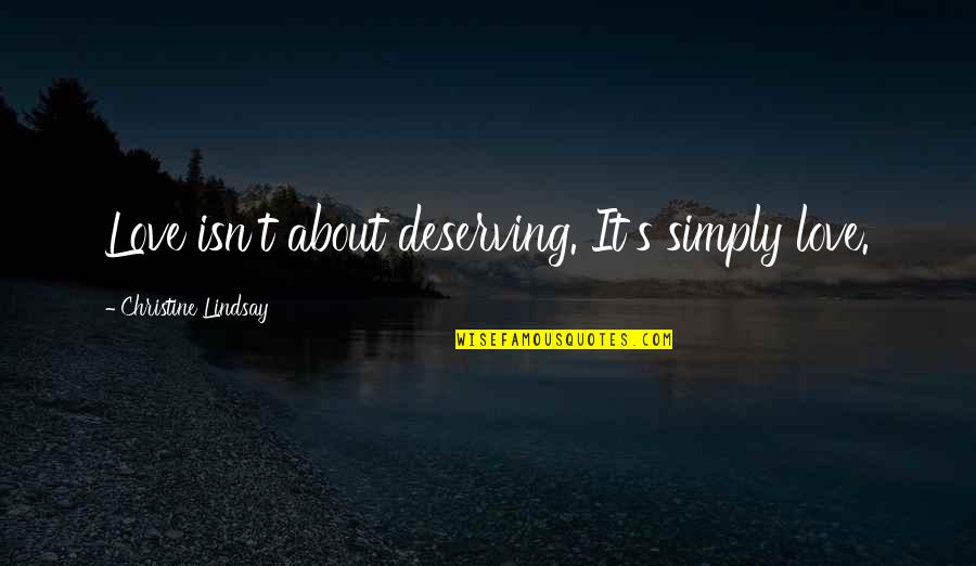 You Are Deserving Of Love Quotes By Christine Lindsay: Love isn't about deserving. It's simply love. You Are Deserving Of Love Quotes By Christine Lindsay: Love isn't about deserving. It's simply love.